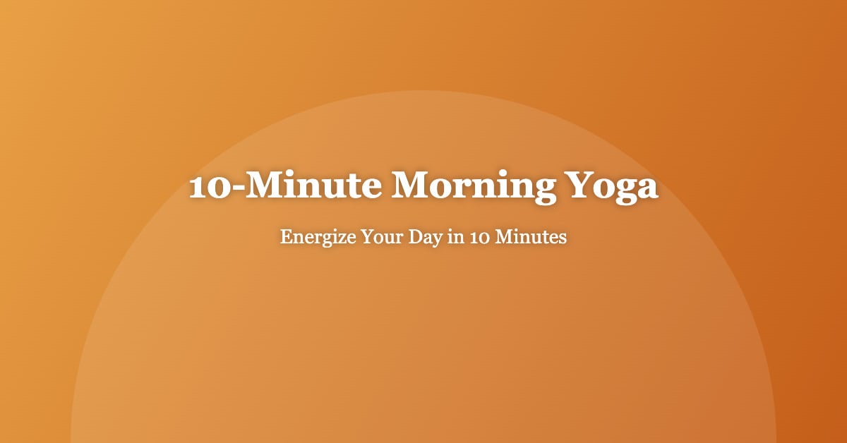 10-Minute Morning Yoga Routine to Energize Your Day