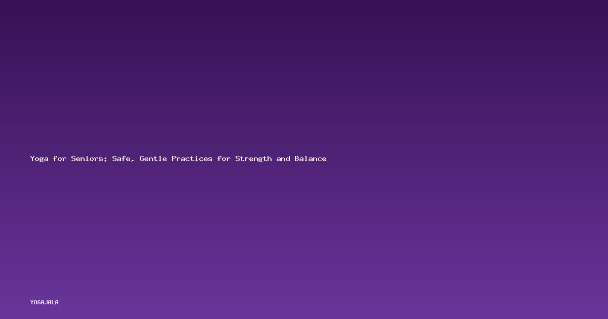 Yoga for Seniors: Safe, Gentle Practices for Strength and Balance