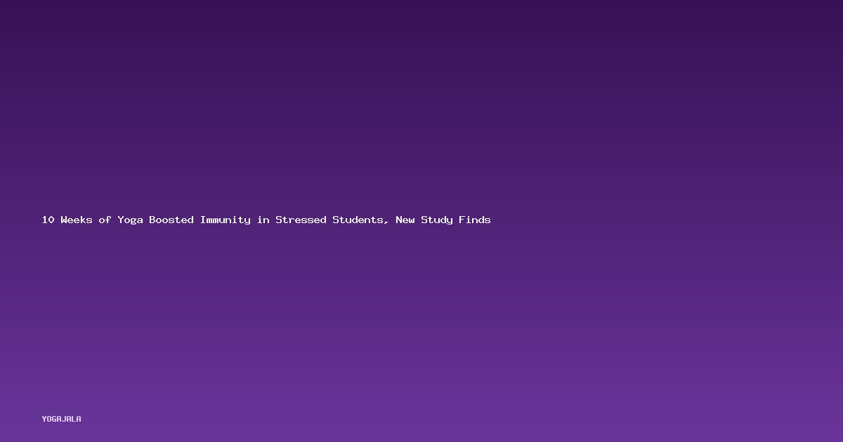 10 Weeks of Yoga Boosted Immunity in Stressed Students, New Study Finds