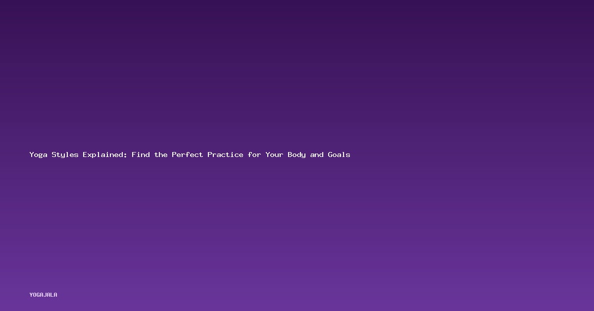 Yoga Styles Explained: Find the Perfect Practice for Your Body and Goals