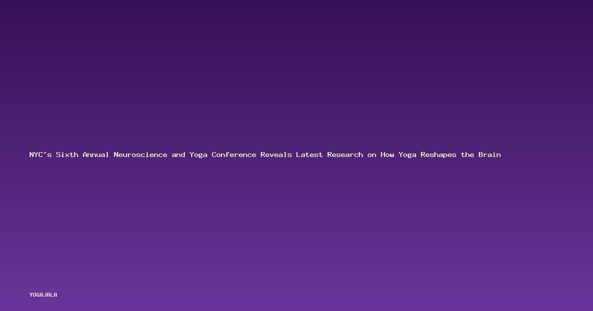 NYC’s Sixth Annual Neuroscience and Yoga Conference Reveals Latest Research on How Yoga Reshapes the Brain