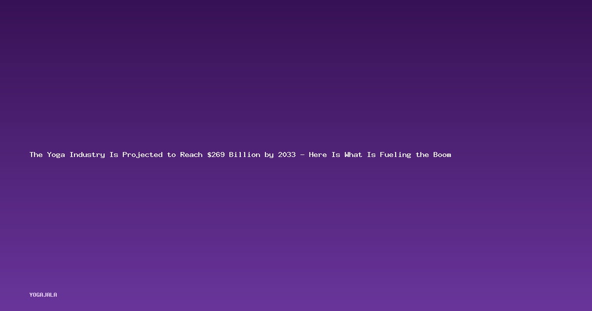 The Yoga Industry Is Projected to Reach $269 Billion by 2033 — Here Is What Is Fueling the Boom