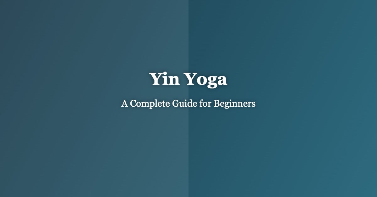 Yin Yoga: A Complete Guide to the Philosophy, Benefits, and Practice